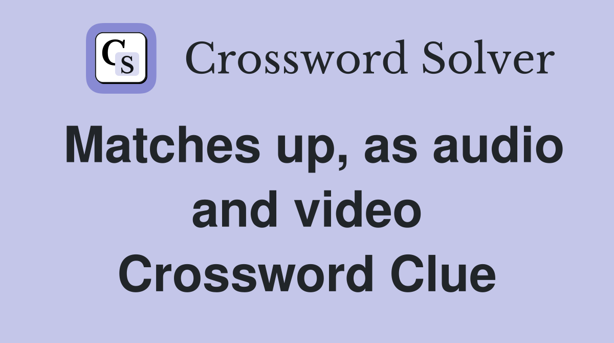 Matches up, as audio and video Crossword Clue