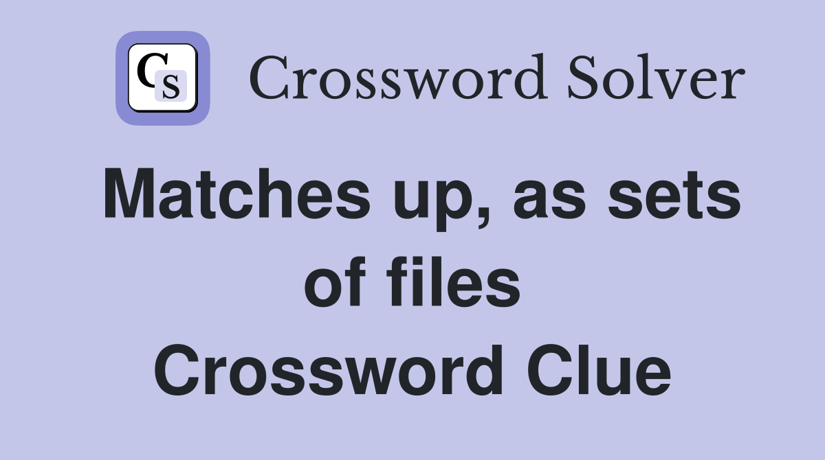Matches up, as sets of files Crossword Clue