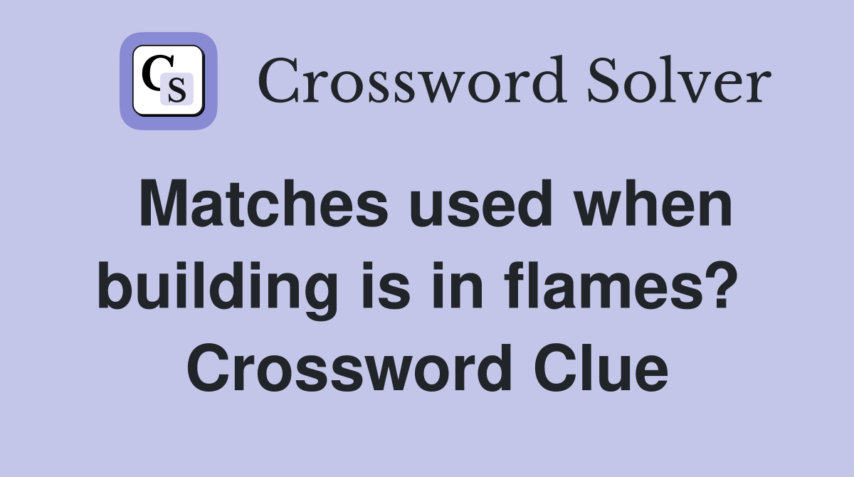 Matches used when building is in flames?  Crossword Clue