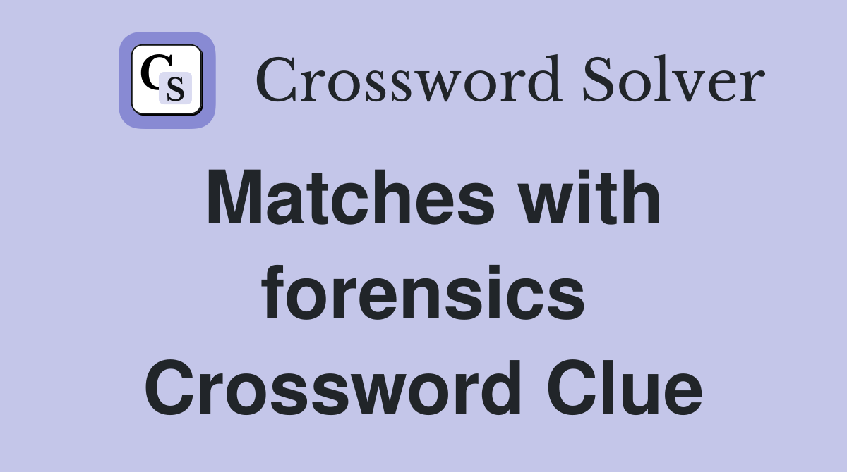Matches with forensics Crossword Clue