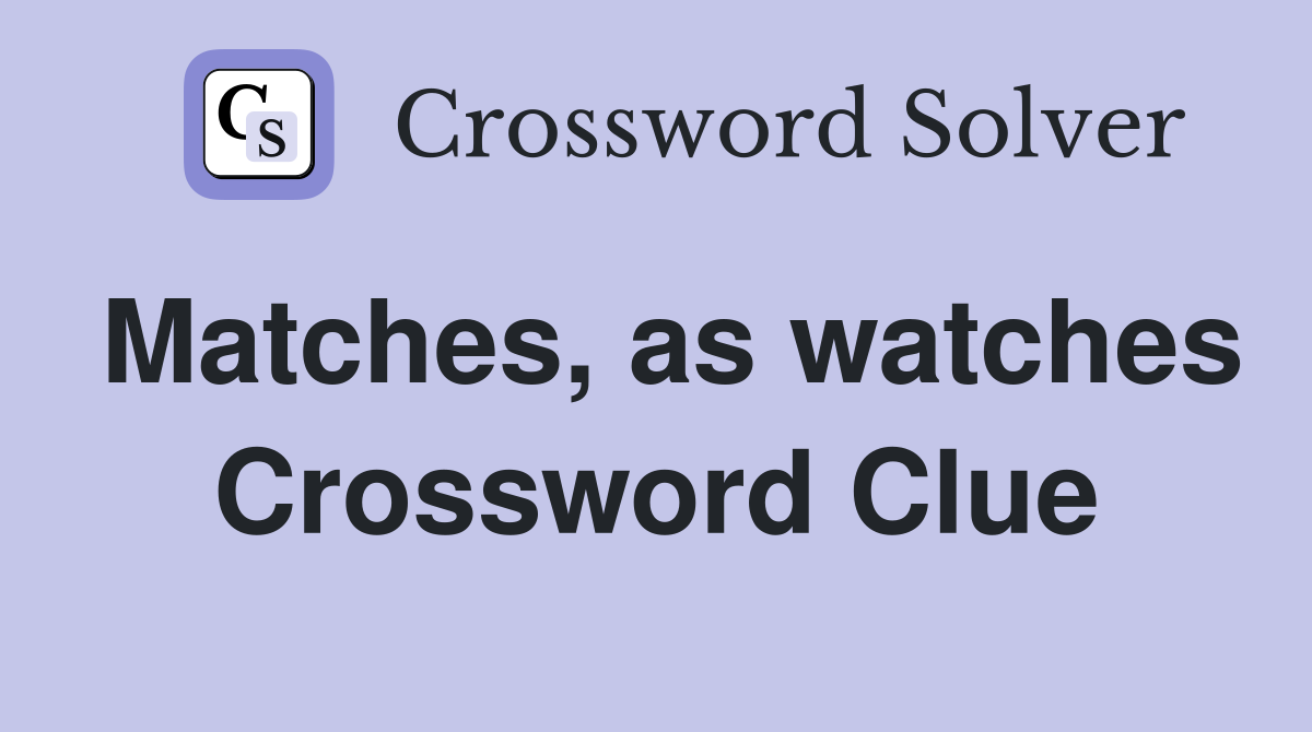 Matches, as watches Crossword Clue