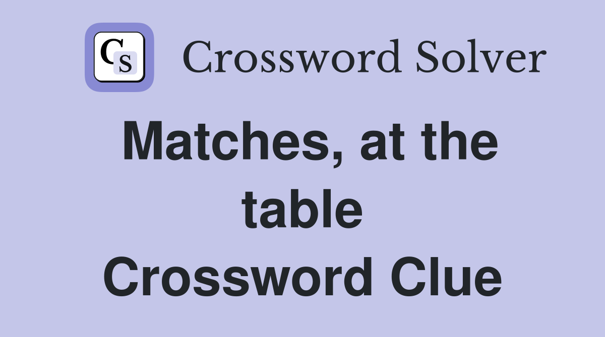 Matches, at the table Crossword Clue