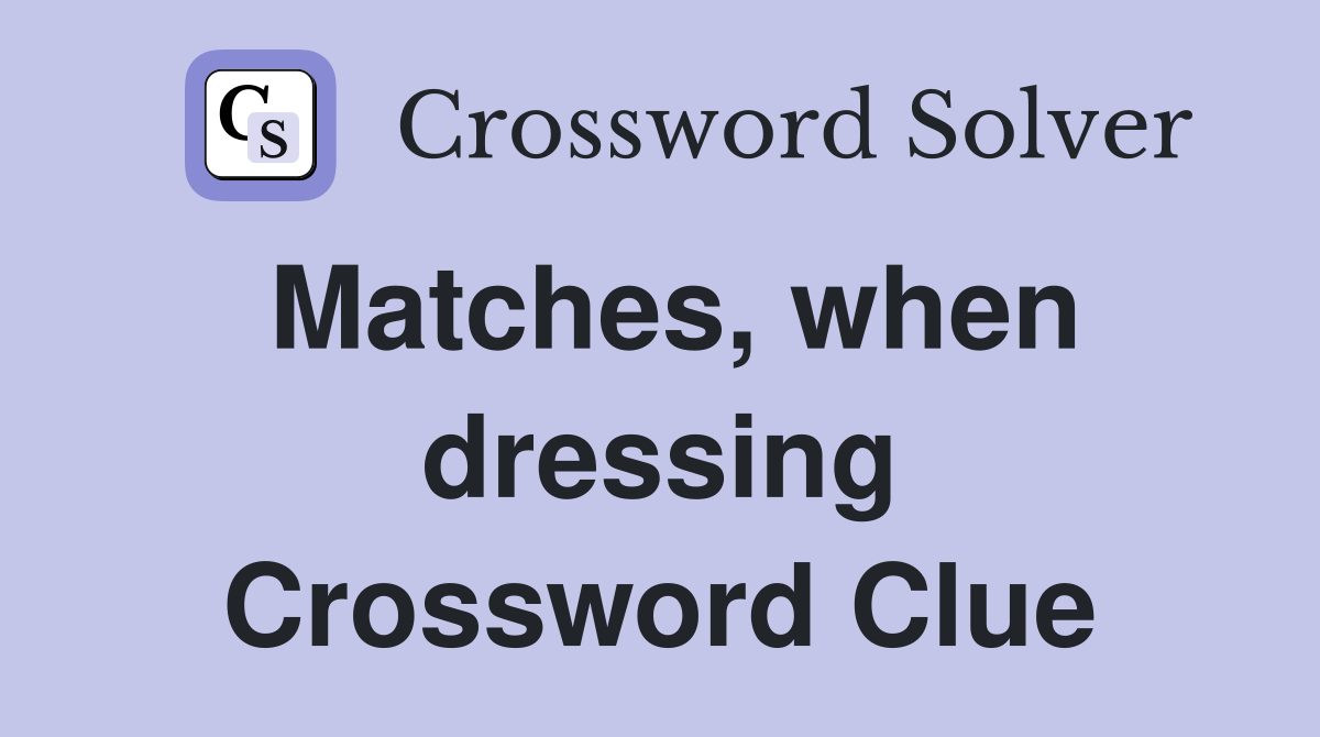 Matches, when dressing Crossword Clue
