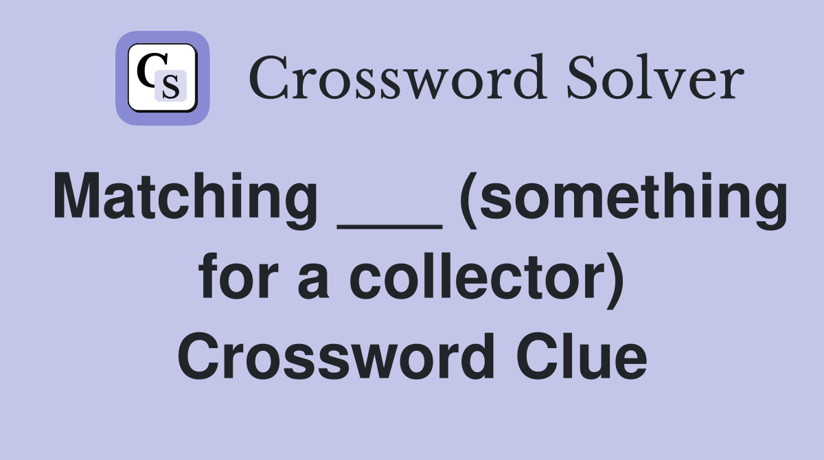 Matching ___ (something for a collector) Crossword Clue