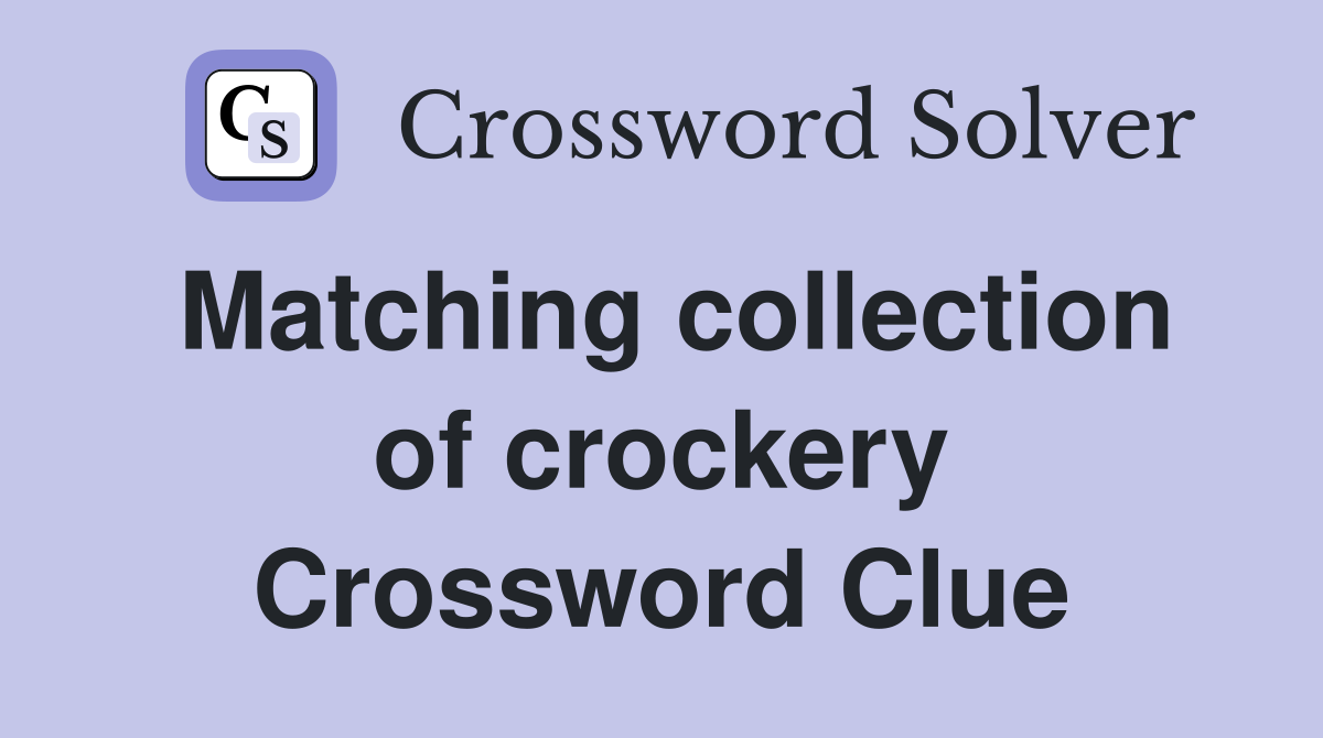 Matching collection of crockery Crossword Clue
