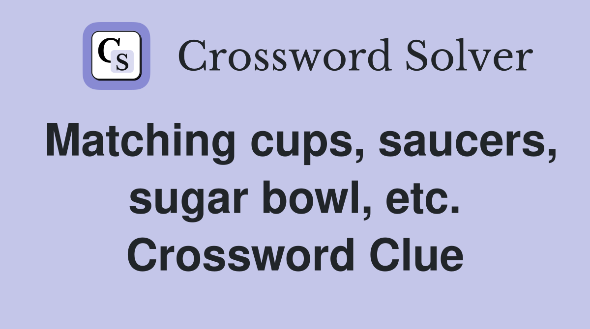 Matching cups, saucers, sugar bowl, etc. Crossword Clue