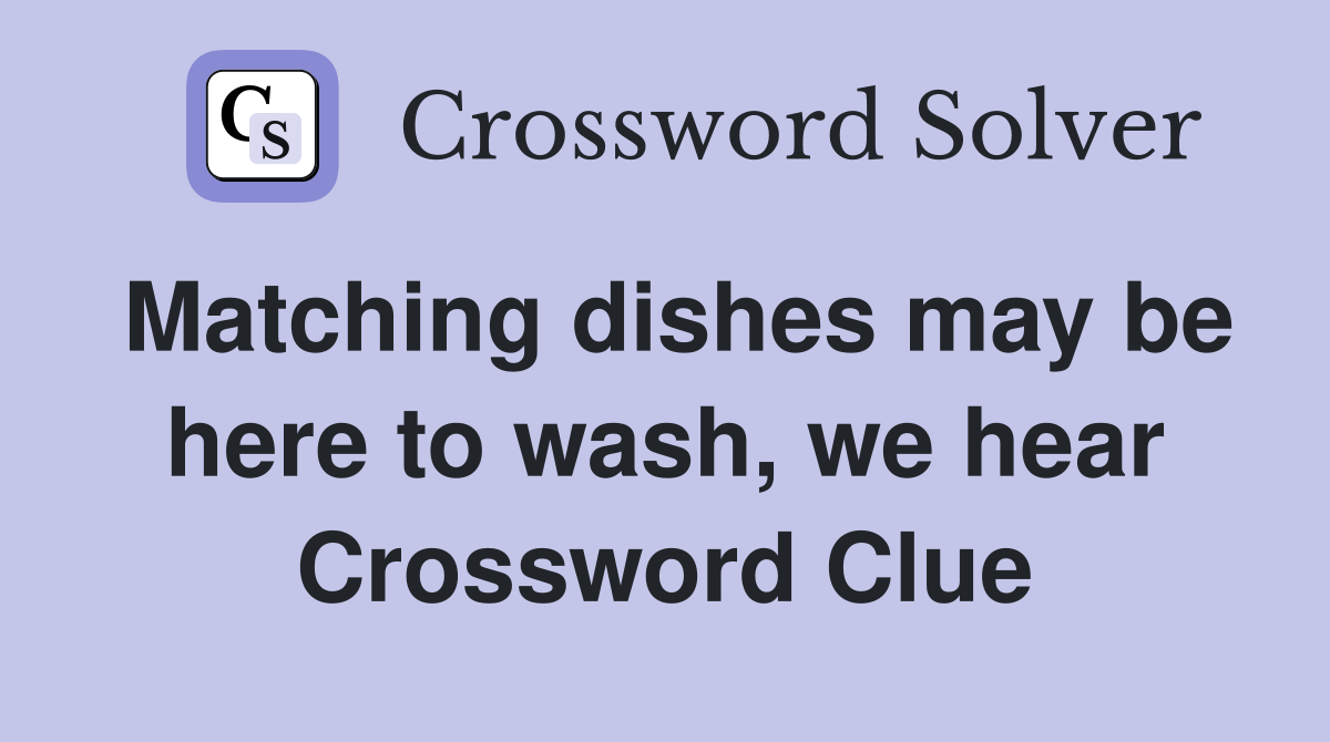 Matching dishes may be here to wash, we hear Crossword Clue