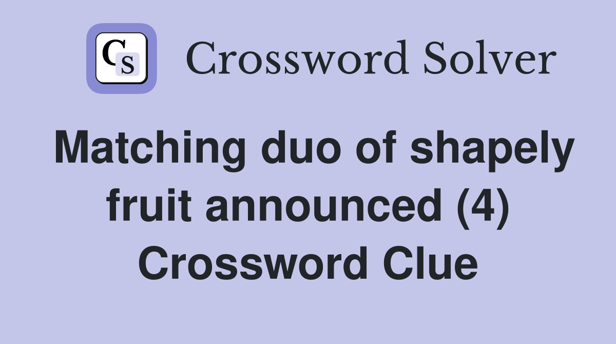 Matching duo of shapely fruit announced (4) Crossword Clue