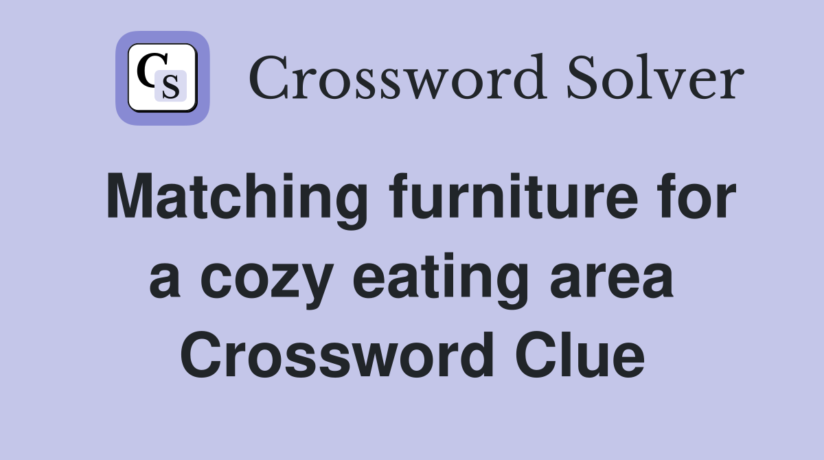 Matching furniture for a cozy eating area Crossword Clue