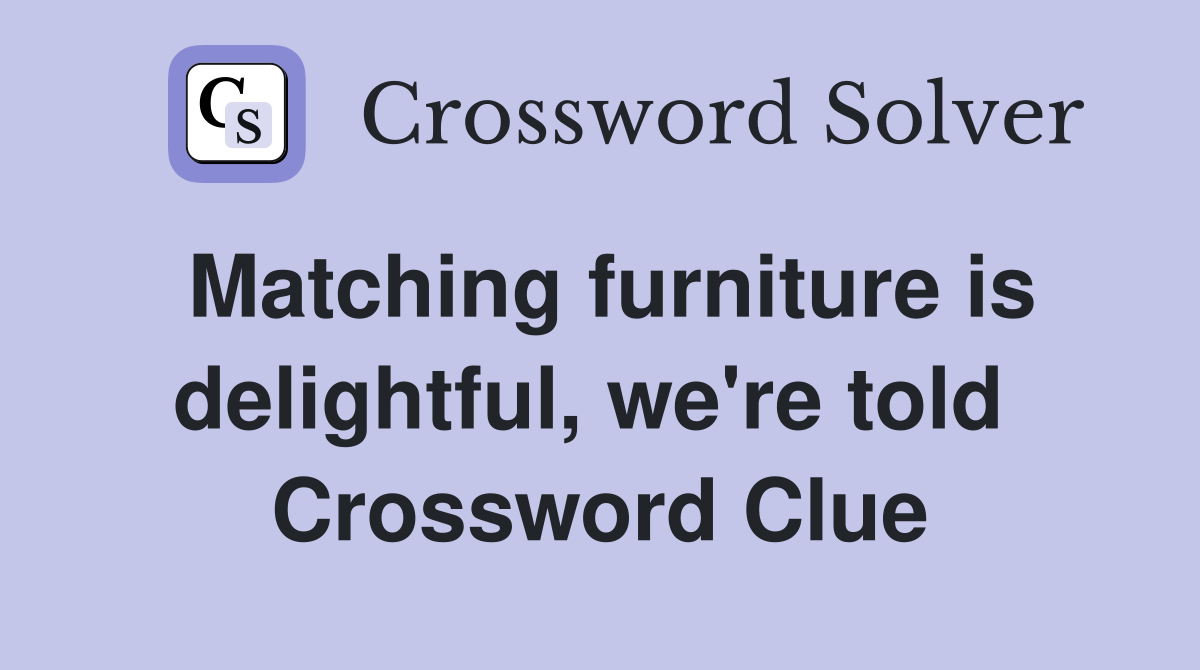 Matching furniture is delightful, we're told  Crossword Clue