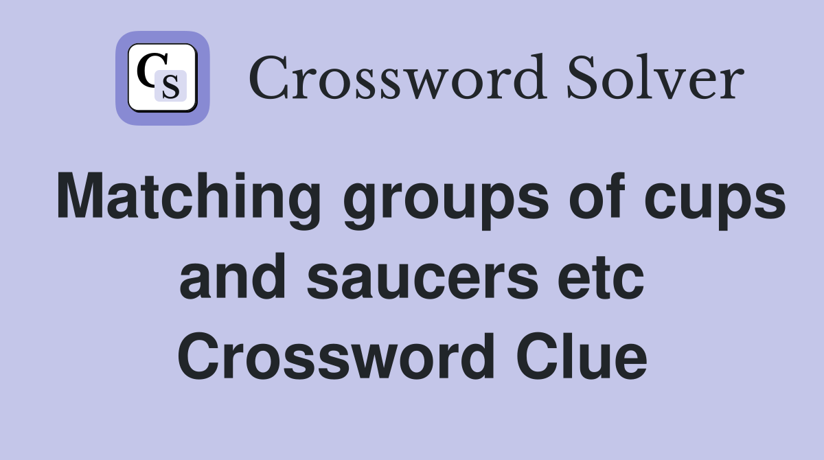 Matching groups of cups and saucers etc Crossword Clue