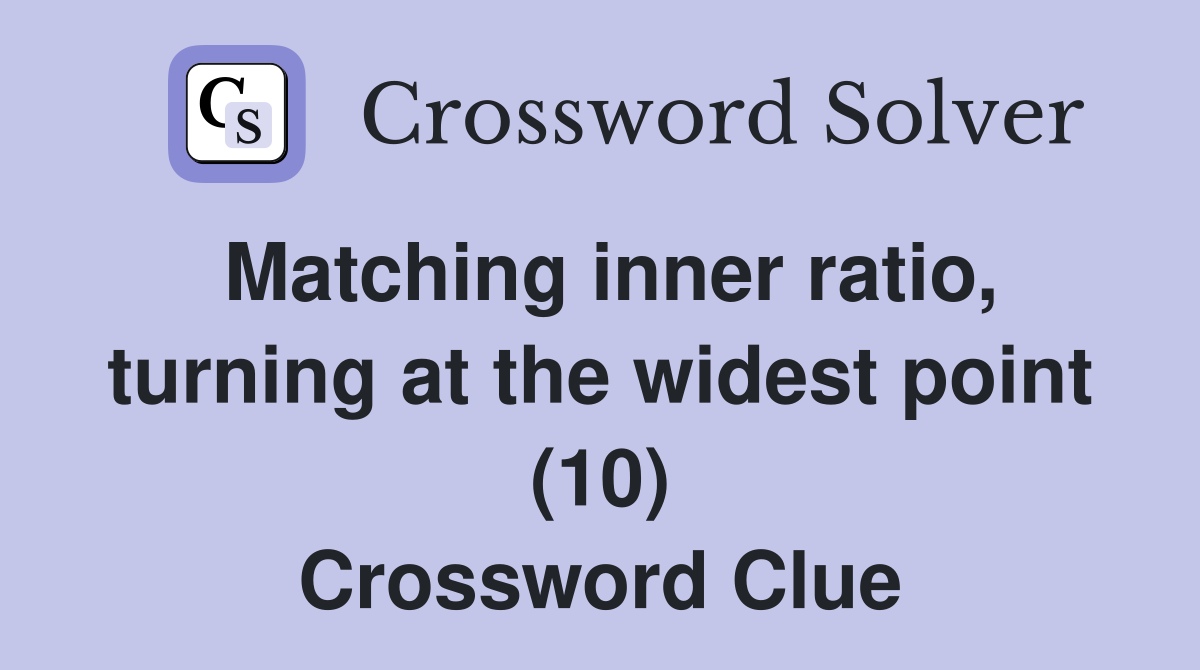 Matching inner ratio, turning at the widest point (10) Crossword Clue
