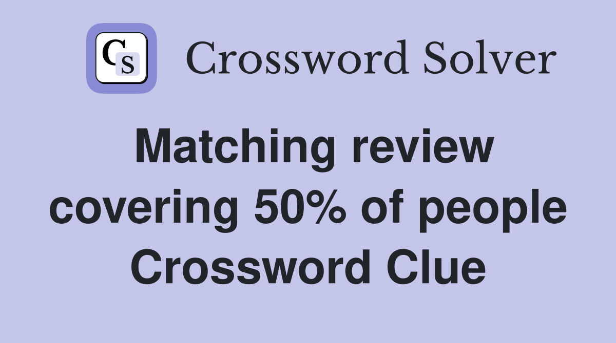 Matching review covering 50% of people Crossword Clue