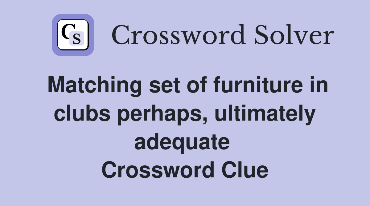 Matching set of furniture in clubs perhaps, ultimately adequate  Crossword Clue