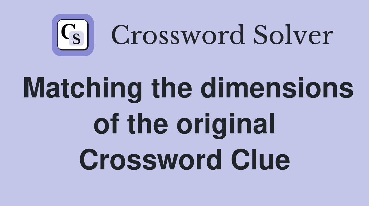 Matching the dimensions of the original Crossword Clue