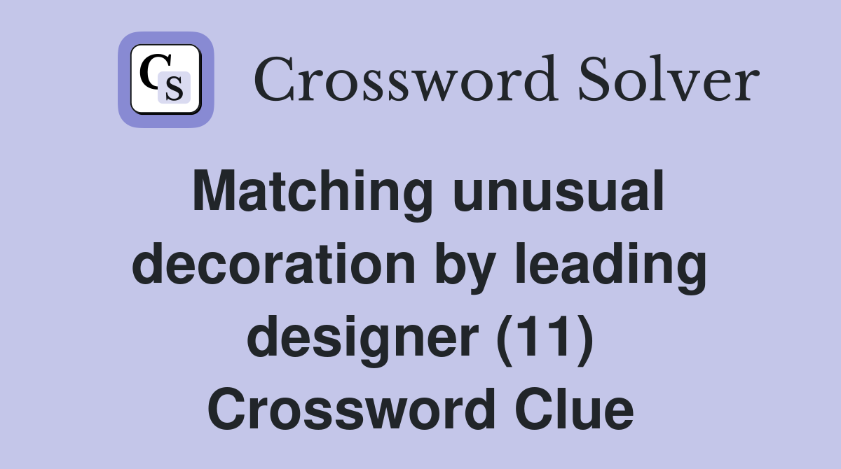 Matching unusual decoration by leading designer (11) Crossword Clue