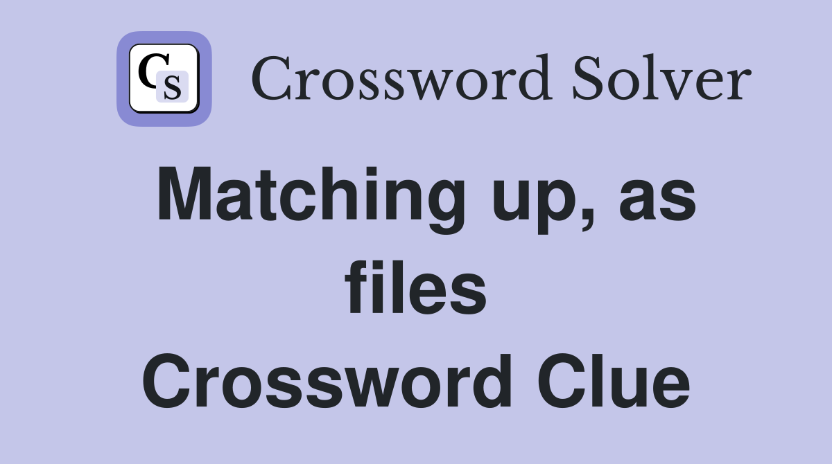 Matching up, as files Crossword Clue