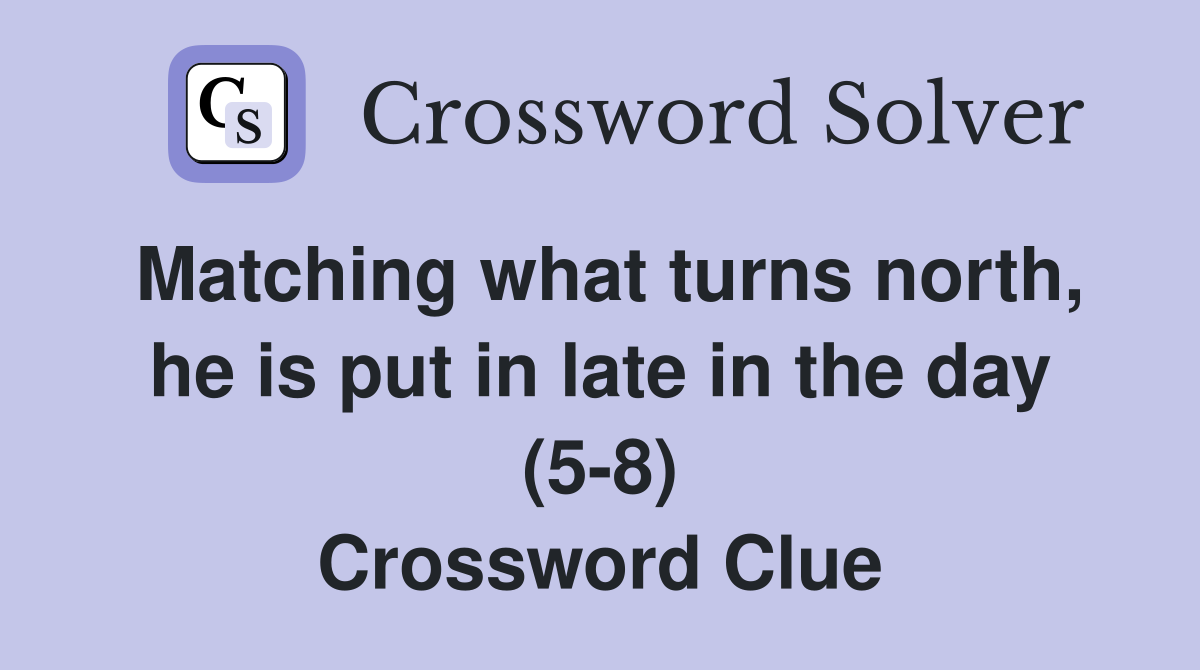 Matching what turns north, he is put in late in the day (5-8) Crossword Clue