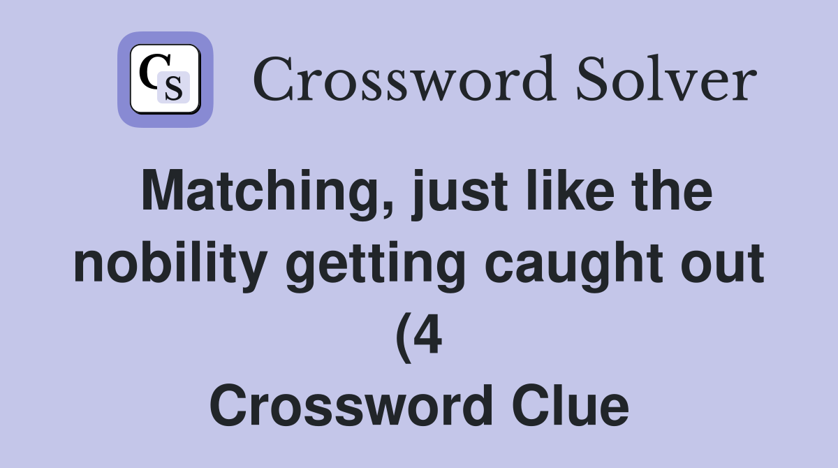 Matching just like the nobility getting caught out (4) Crossword Matching just like the nobility getting caught out (4) Crossword