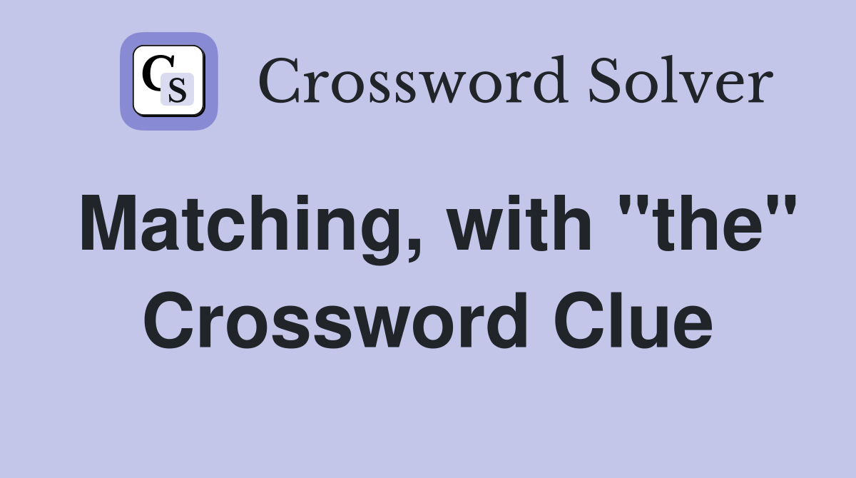 Matching, with "the" Crossword Clue