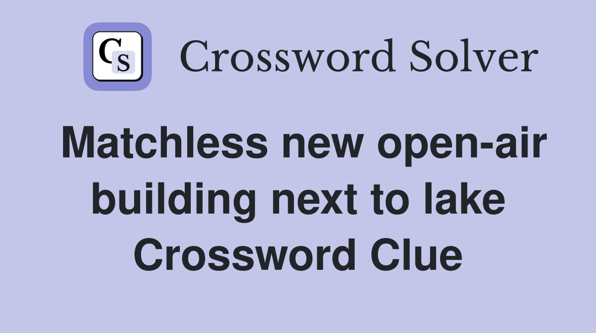 Matchless new open-air building next to lake Crossword Clue