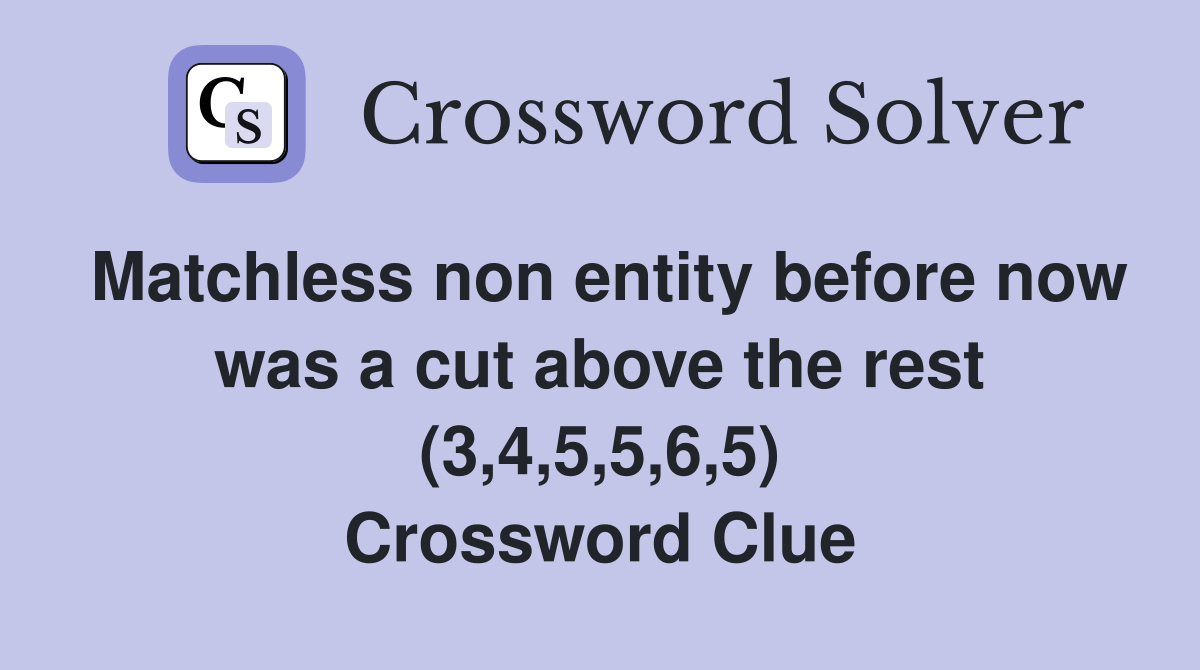Matchless non entity before now was a cut above the rest (3,4,5,5,6,5) Crossword Clue