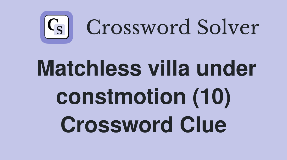 Matchless villa under constmotion (10) Crossword Clue
