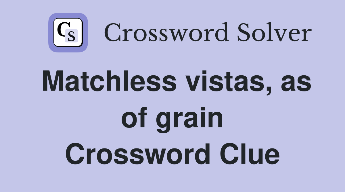 Matchless vistas, as of grain Crossword Clue