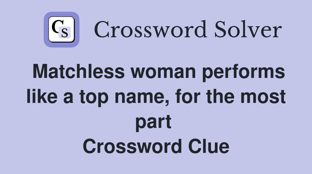 Matchless woman performs like a top name, for the most part  Crossword Clue