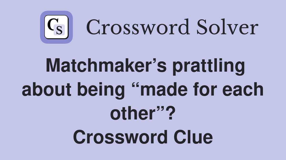 Matchmaker’s prattling about being “made for each other”? Crossword Clue
