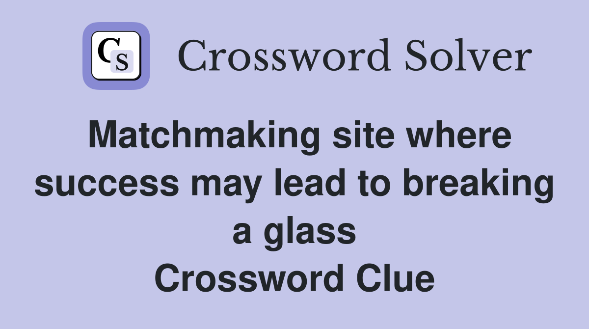 Matchmaking site where success may lead to breaking a glass Crossword Clue