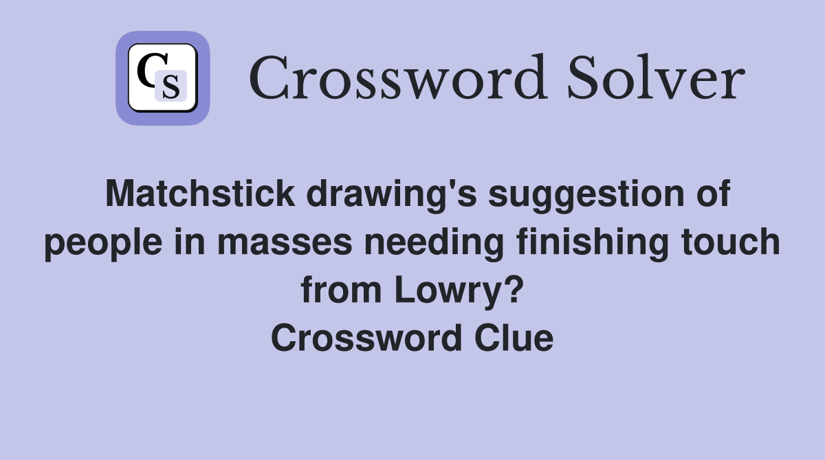 Matchstick drawing's suggestion of people in masses needing finishing touch from Lowry? Crossword Clue