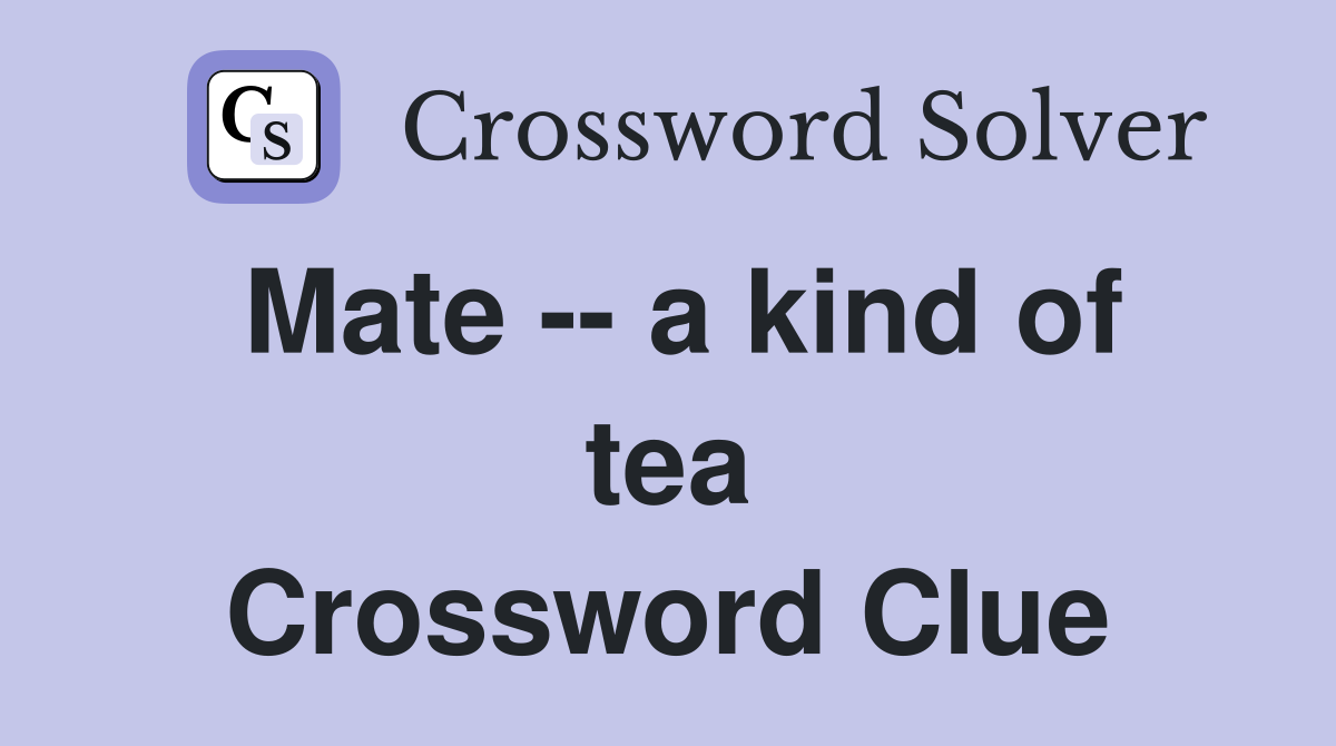 Mate -- a kind of tea Crossword Clue