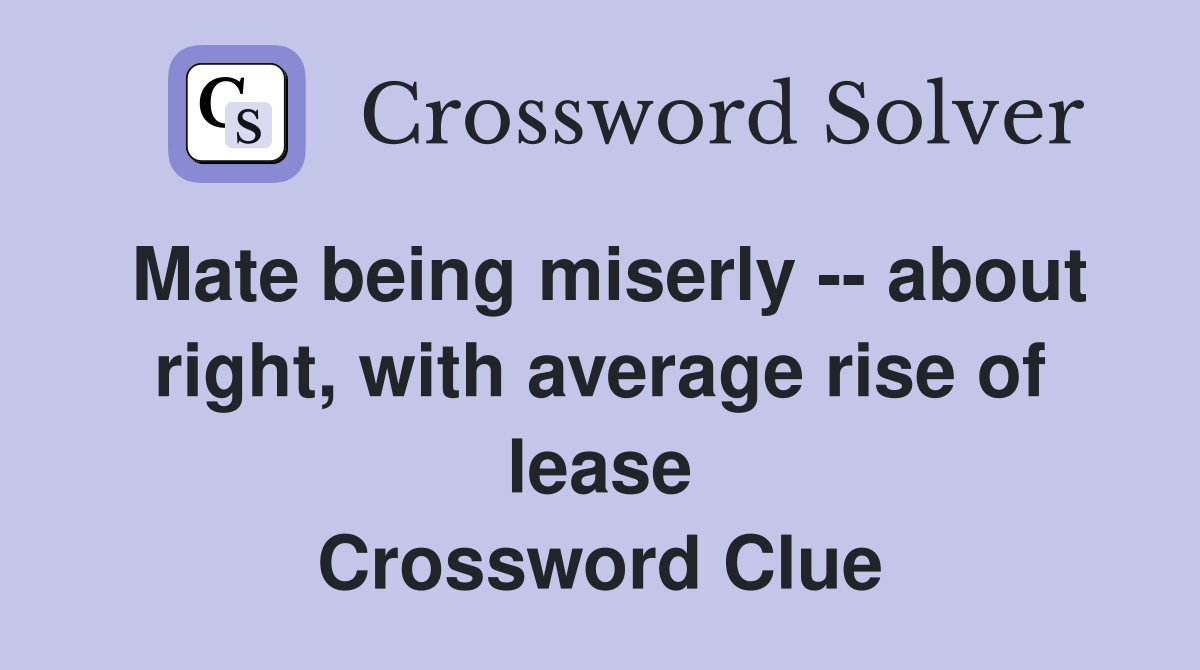 Mate being miserly -- about right, with average rise of lease Crossword Clue