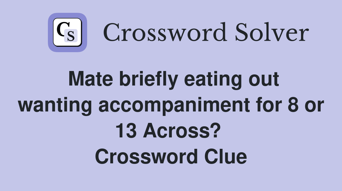 Mate briefly eating out wanting accompaniment for 8 or 13 Across?  Crossword Clue