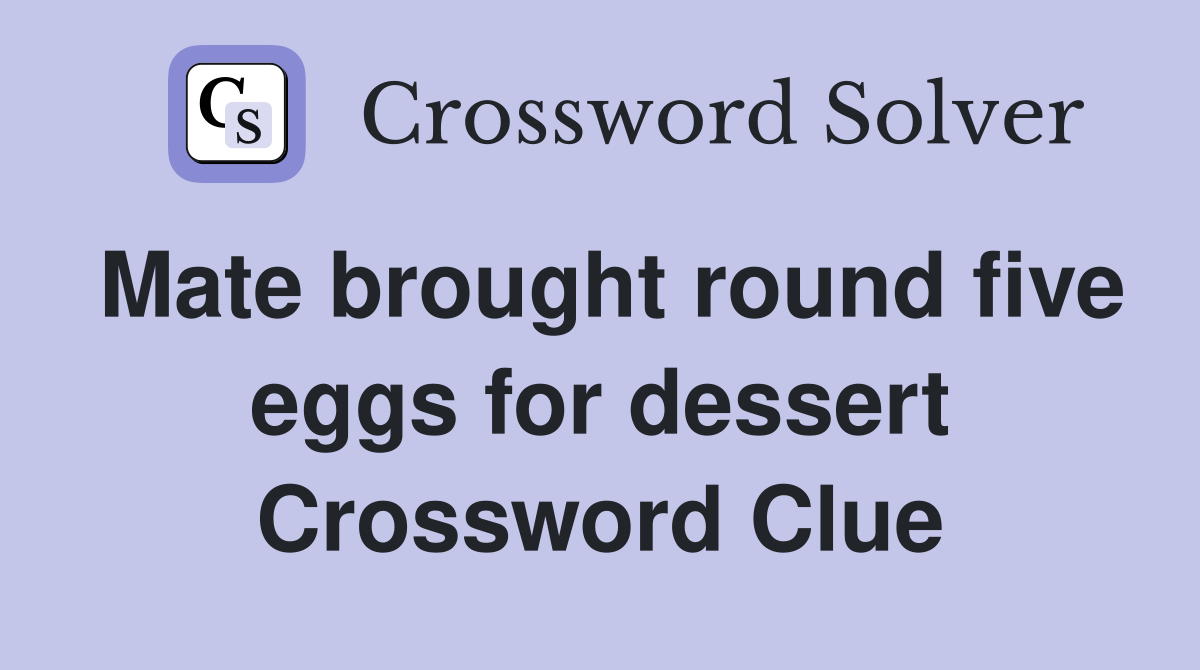 Mate brought round five eggs for dessert Crossword Clue