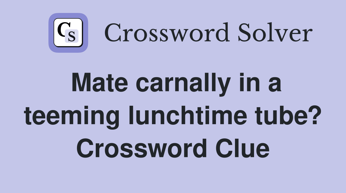 Mate carnally in a teeming lunchtime tube? Crossword Clue