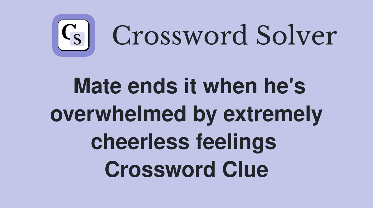 Mate ends it when he's overwhelmed by extremely cheerless feelings  Crossword Clue