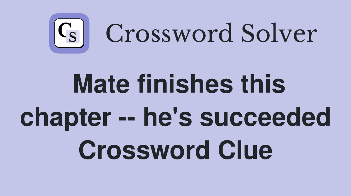 Mate finishes this chapter -- he's succeeded Crossword Clue