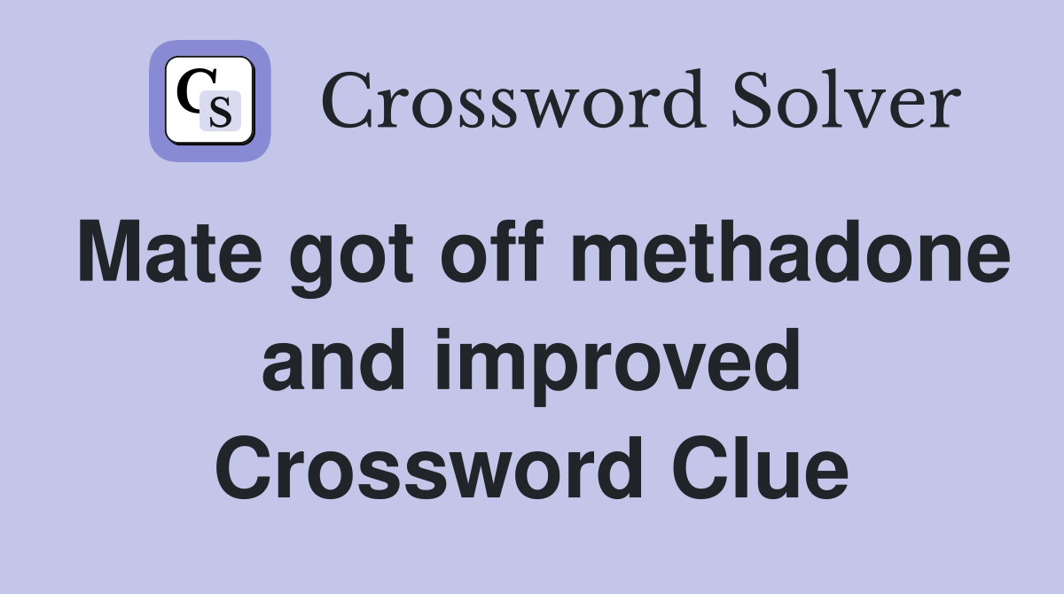 Mate got off methadone and improved Crossword Clue