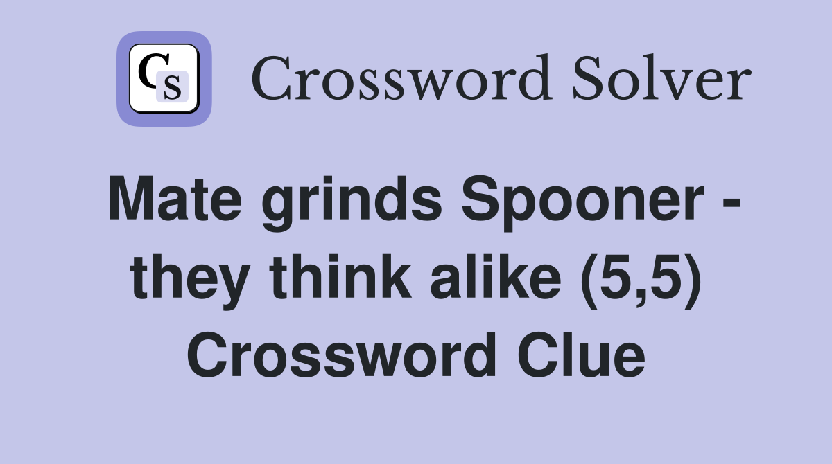 Mate grinds Spooner - they think alike (5,5) Crossword Clue