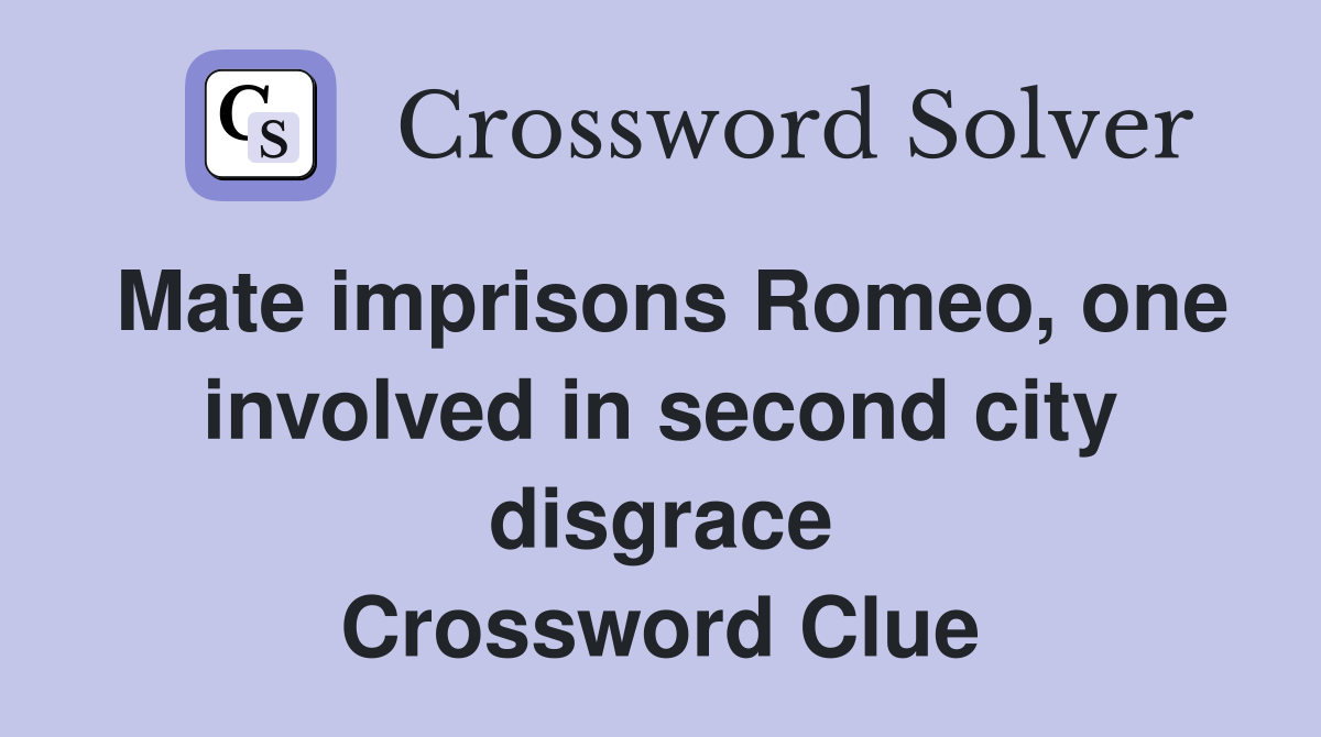 Mate imprisons Romeo, one involved in second city disgrace Crossword Clue