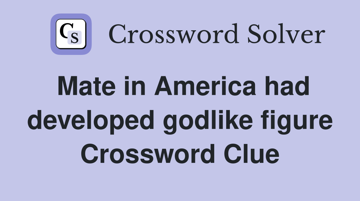 Mate in America had developed godlike figure Crossword Clue