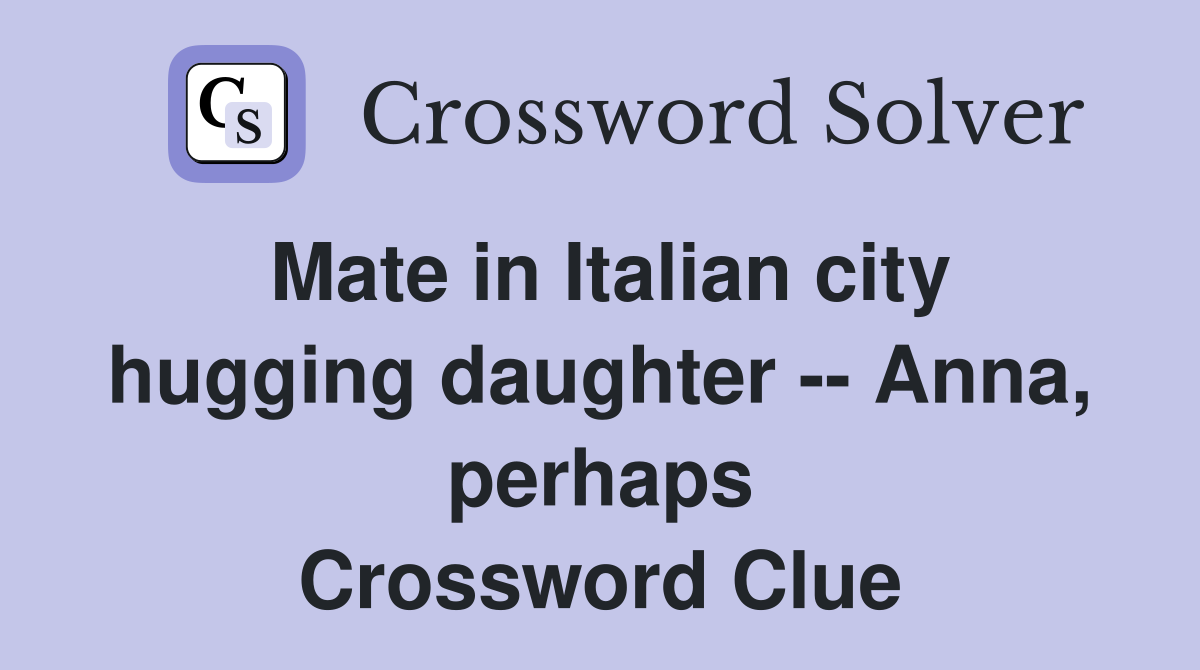 Mate in Italian city hugging daughter -- Anna, perhaps Crossword Clue