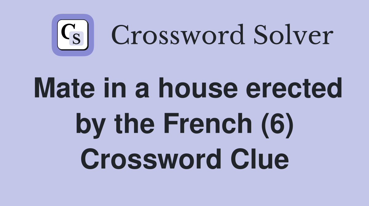 Mate in a house erected by the French (6) Crossword Clue