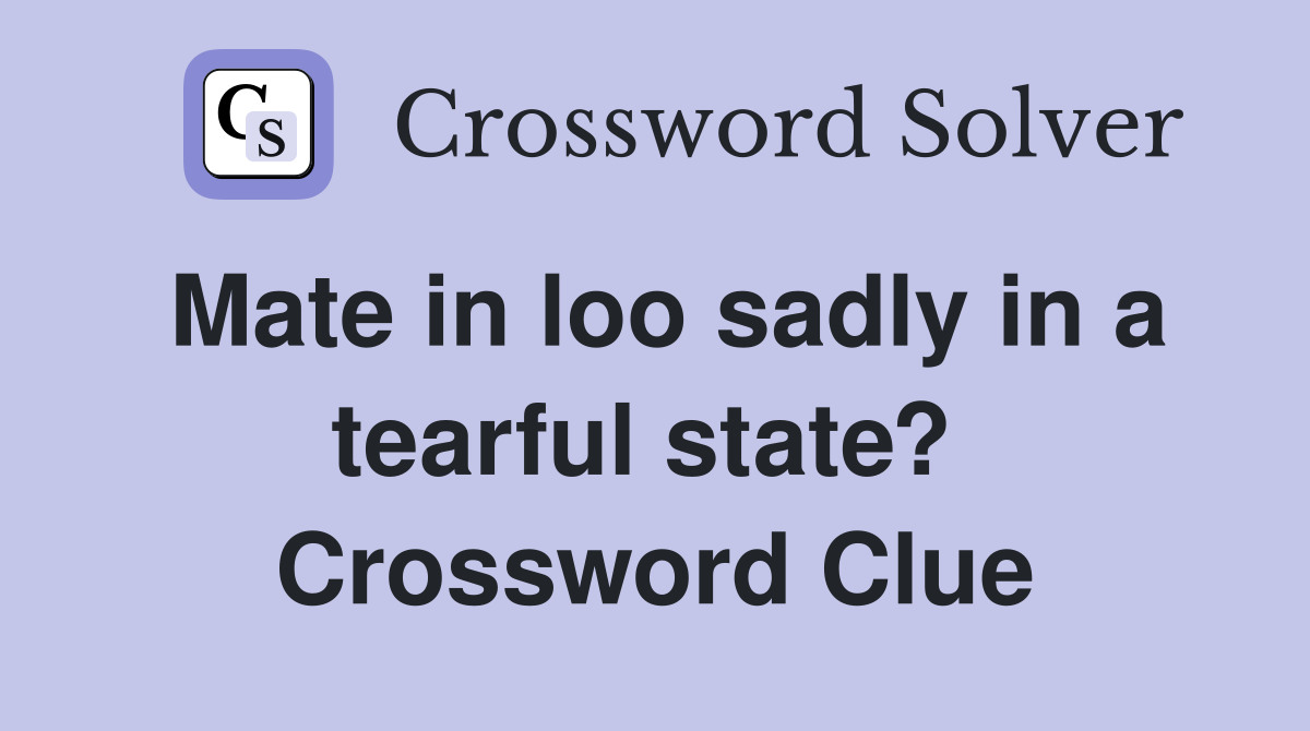 Mate in loo sadly in a tearful state?  Crossword Clue
