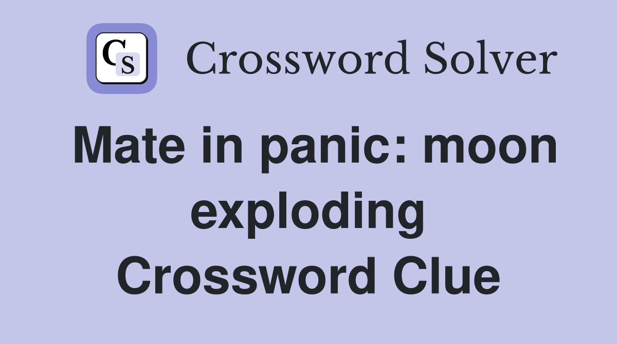 Mate in panic: moon exploding Crossword Clue