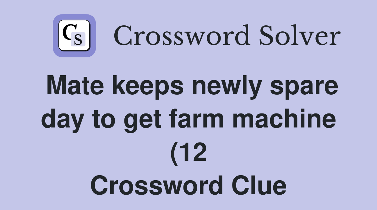 Mate keeps newly spare day to get farm machine (12) Crossword Clue Mate keeps newly spare day to get farm machine (12) Crossword Clue