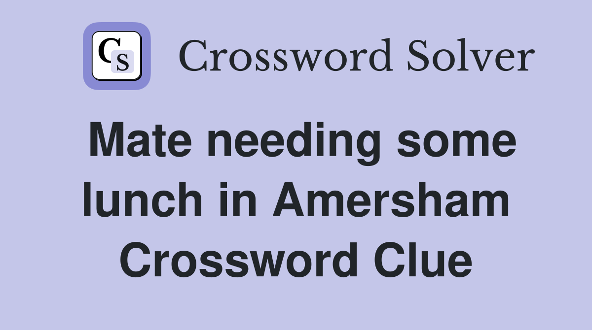Mate needing some lunch in Amersham Crossword Clue