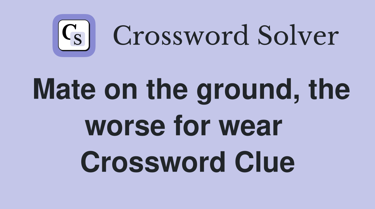 Mate on the ground, the worse for wear  Crossword Clue